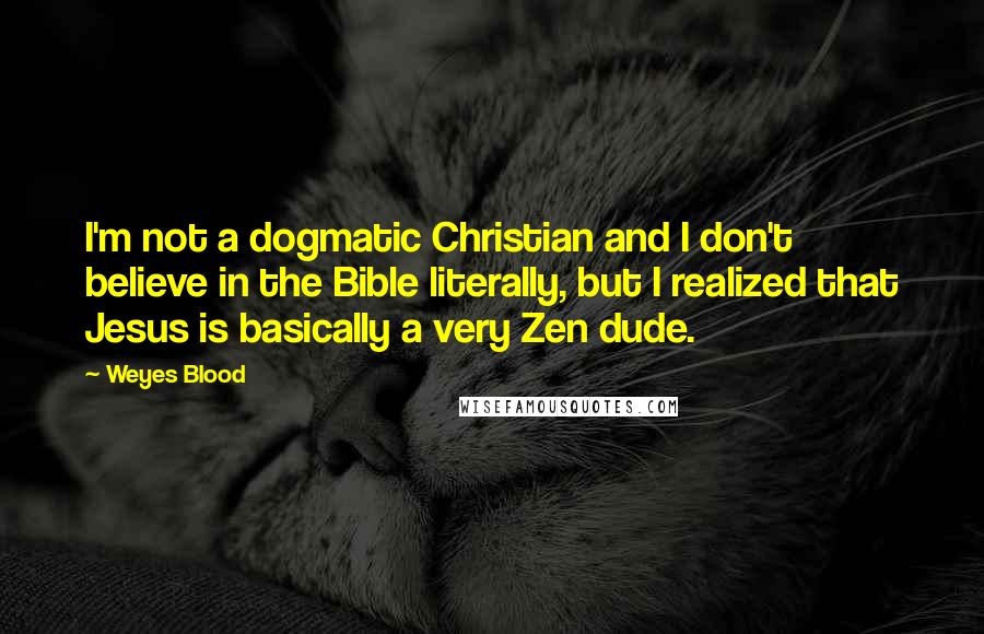 Weyes Blood Quotes: I'm not a dogmatic Christian and I don't believe in the Bible literally, but I realized that Jesus is basically a very Zen dude.