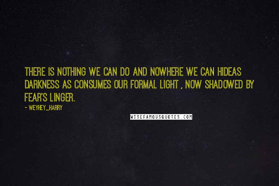 Weyhey_harry Quotes: There is nothing we can do and nowhere we can hideas darkness as consumes our formal light , now shadowed by fear's linger.