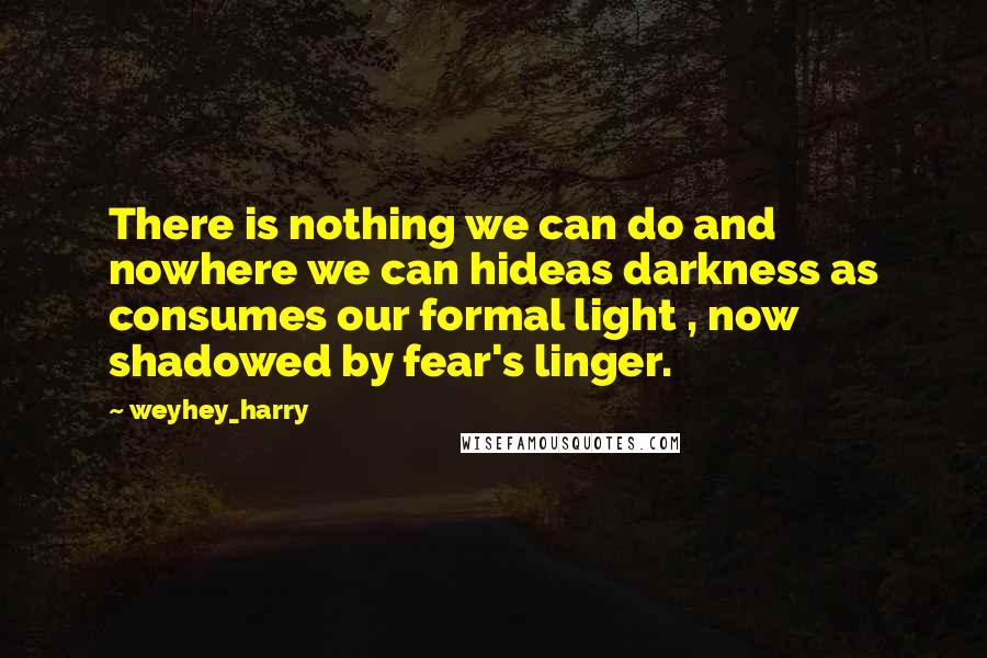 Weyhey_harry Quotes: There is nothing we can do and nowhere we can hideas darkness as consumes our formal light , now shadowed by fear's linger.