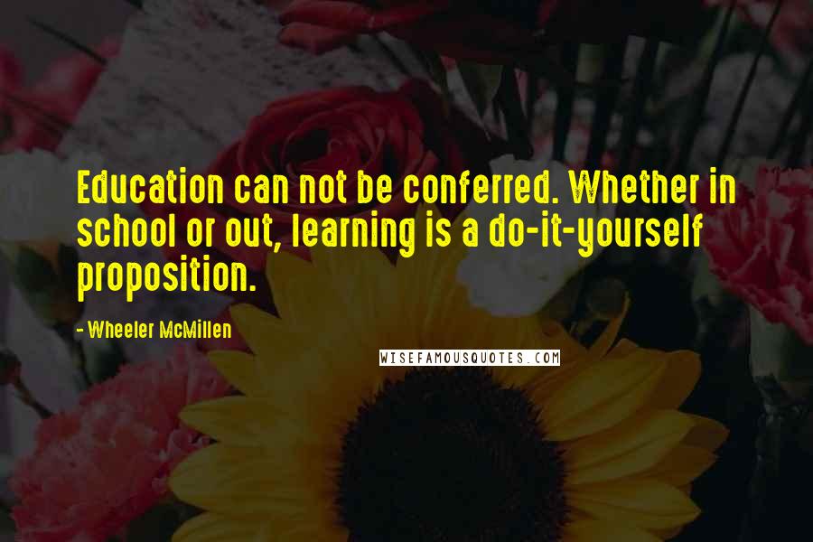 Wheeler McMillen Quotes: Education can not be conferred. Whether in school or out, learning is a do-it-yourself proposition.