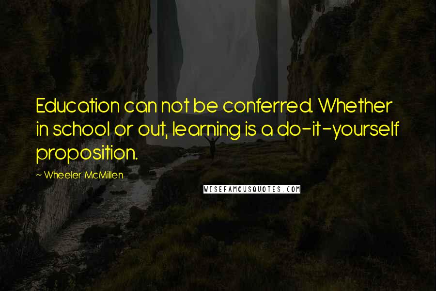 Wheeler McMillen Quotes: Education can not be conferred. Whether in school or out, learning is a do-it-yourself proposition.