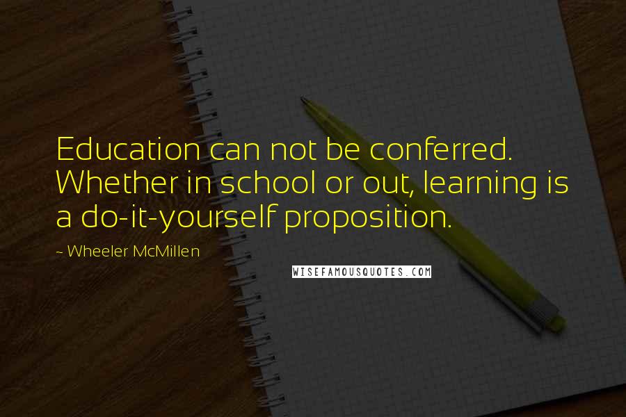 Wheeler McMillen Quotes: Education can not be conferred. Whether in school or out, learning is a do-it-yourself proposition.
