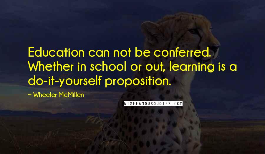 Wheeler McMillen Quotes: Education can not be conferred. Whether in school or out, learning is a do-it-yourself proposition.