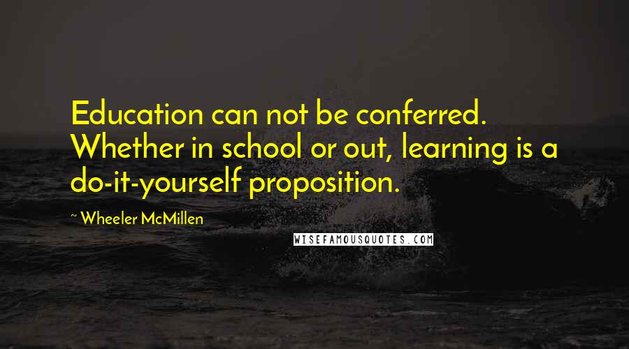 Wheeler McMillen Quotes: Education can not be conferred. Whether in school or out, learning is a do-it-yourself proposition.