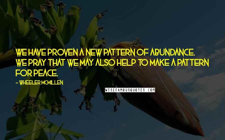 Wheeler McMillen Quotes: We have proven a new pattern of abundance. We pray that we may also help to make a pattern for peace.