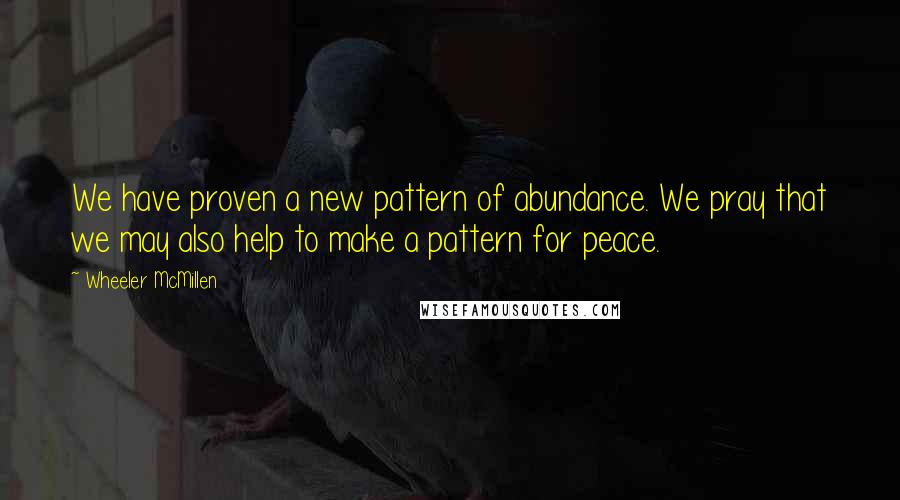 Wheeler McMillen Quotes: We have proven a new pattern of abundance. We pray that we may also help to make a pattern for peace.