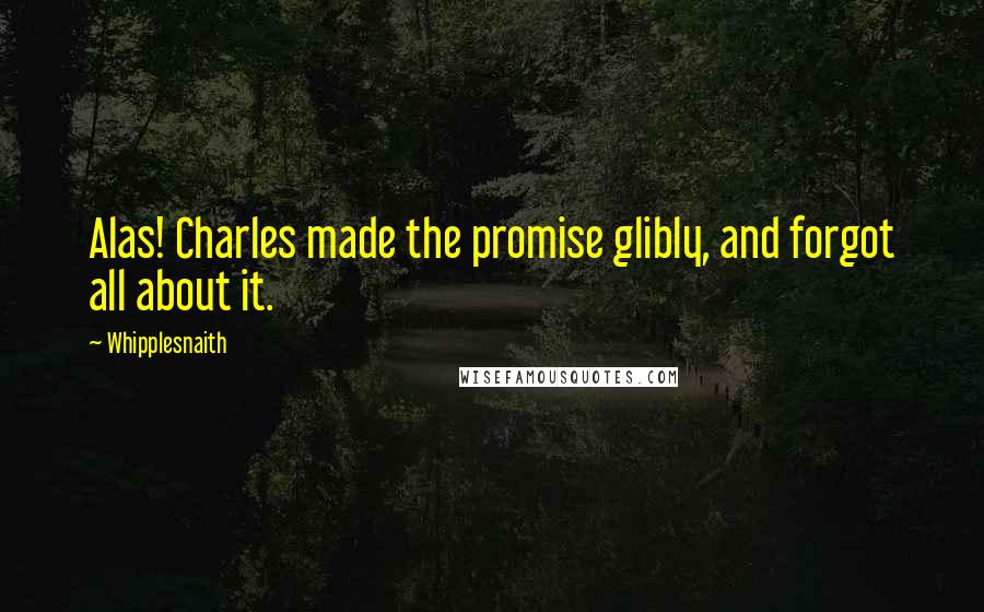 Whipplesnaith Quotes: Alas! Charles made the promise glibly, and forgot all about it.