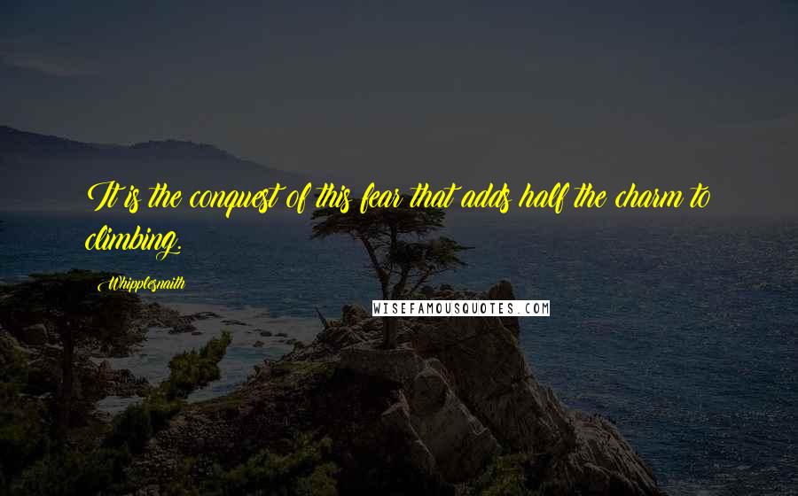 Whipplesnaith Quotes: It is the conquest of this fear that adds half the charm to climbing.