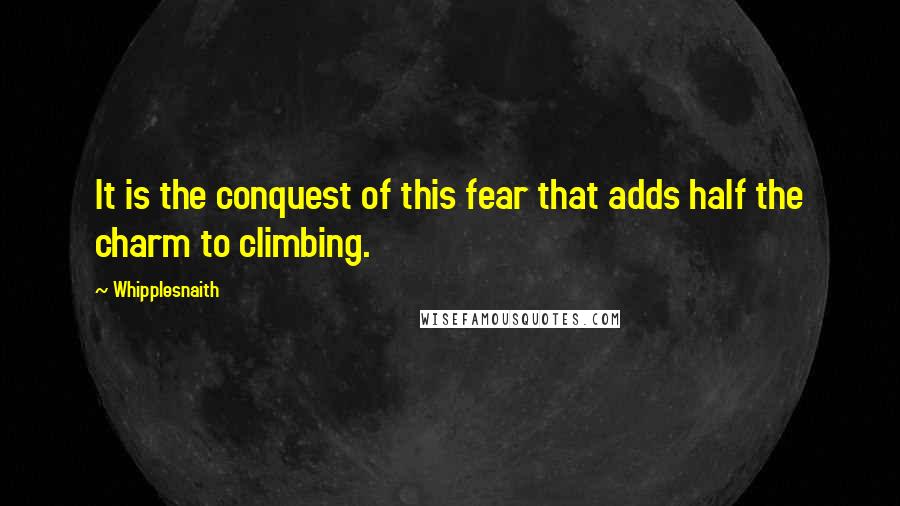 Whipplesnaith Quotes: It is the conquest of this fear that adds half the charm to climbing.