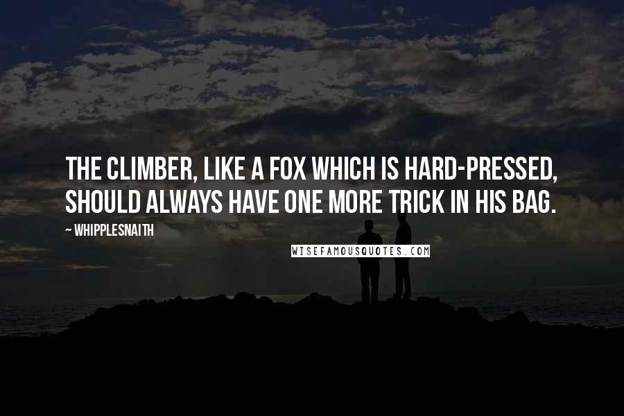 Whipplesnaith Quotes: The climber, like a fox which is hard-pressed, should always have one more trick in his bag.