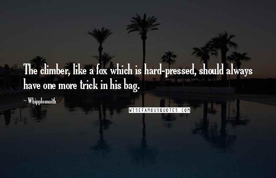 Whipplesnaith Quotes: The climber, like a fox which is hard-pressed, should always have one more trick in his bag.