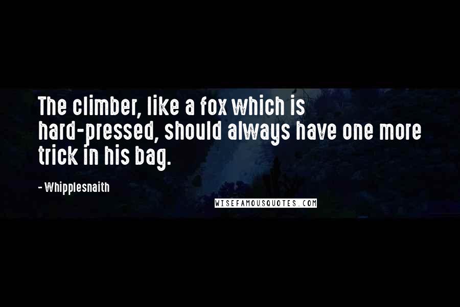 Whipplesnaith Quotes: The climber, like a fox which is hard-pressed, should always have one more trick in his bag.