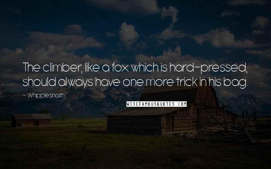 Whipplesnaith Quotes: The climber, like a fox which is hard-pressed, should always have one more trick in his bag.