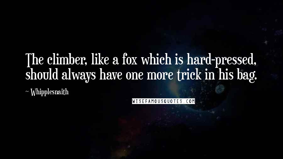Whipplesnaith Quotes: The climber, like a fox which is hard-pressed, should always have one more trick in his bag.