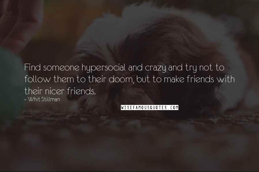 Whit Stillman Quotes: Find someone hypersocial and crazy and try not to follow them to their doom, but to make friends with their nicer friends.