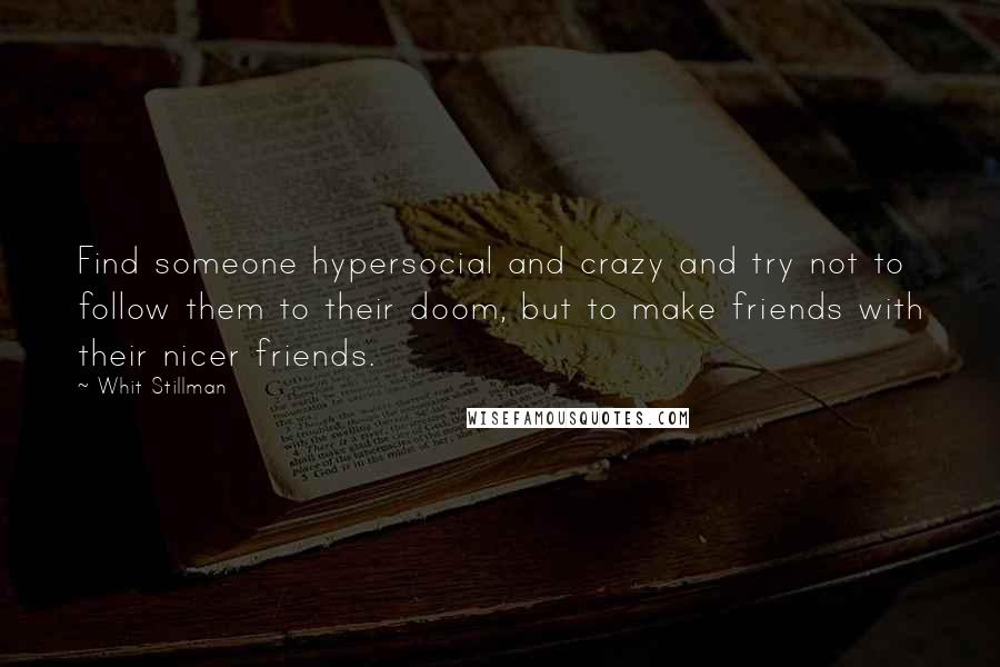 Whit Stillman Quotes: Find someone hypersocial and crazy and try not to follow them to their doom, but to make friends with their nicer friends.