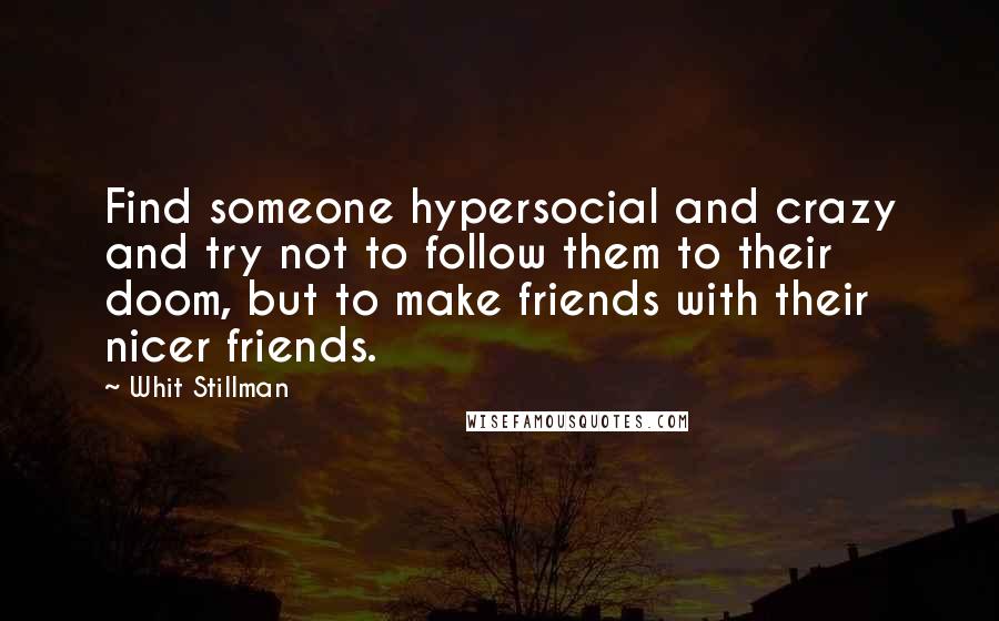 Whit Stillman Quotes: Find someone hypersocial and crazy and try not to follow them to their doom, but to make friends with their nicer friends.