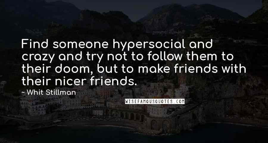 Whit Stillman Quotes: Find someone hypersocial and crazy and try not to follow them to their doom, but to make friends with their nicer friends.