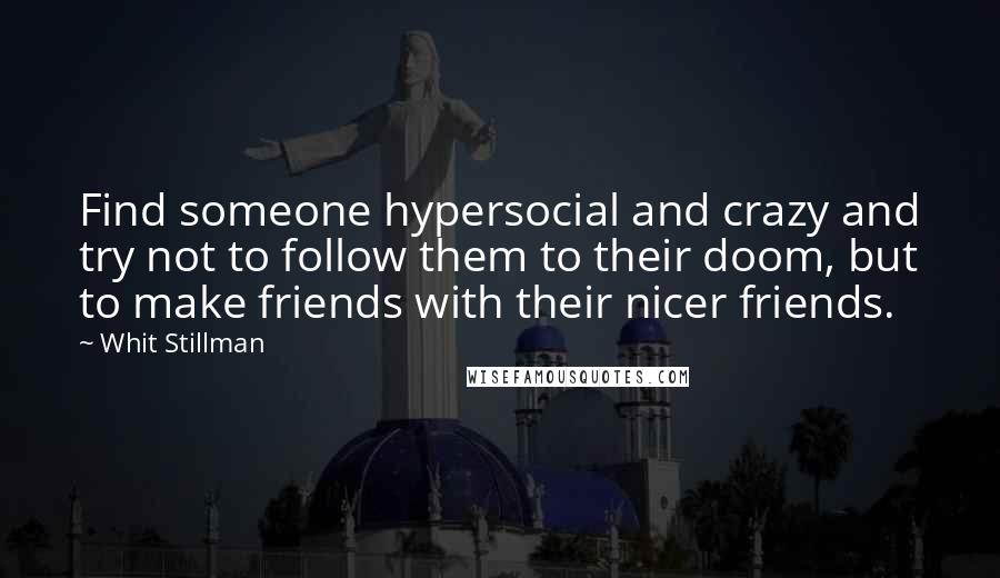 Whit Stillman Quotes: Find someone hypersocial and crazy and try not to follow them to their doom, but to make friends with their nicer friends.