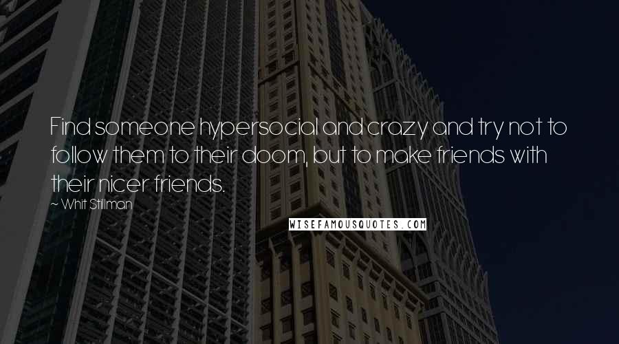 Whit Stillman Quotes: Find someone hypersocial and crazy and try not to follow them to their doom, but to make friends with their nicer friends.