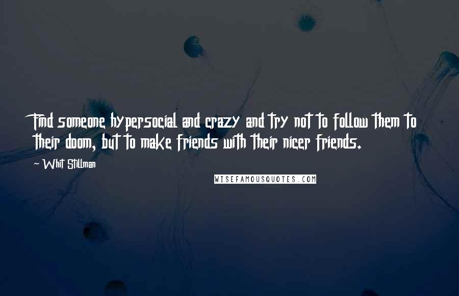 Whit Stillman Quotes: Find someone hypersocial and crazy and try not to follow them to their doom, but to make friends with their nicer friends.