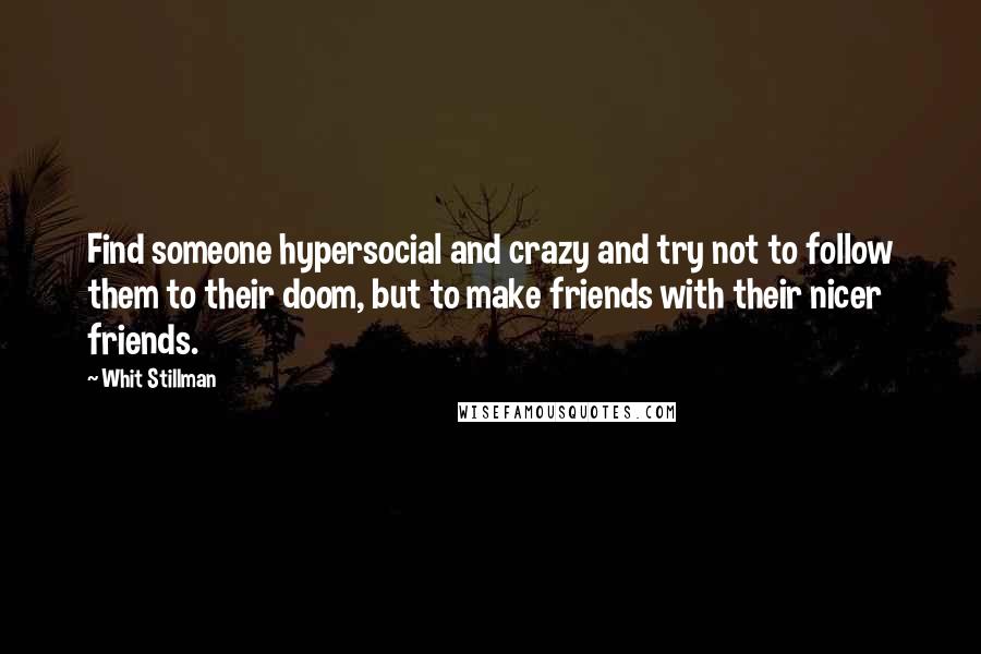 Whit Stillman Quotes: Find someone hypersocial and crazy and try not to follow them to their doom, but to make friends with their nicer friends.