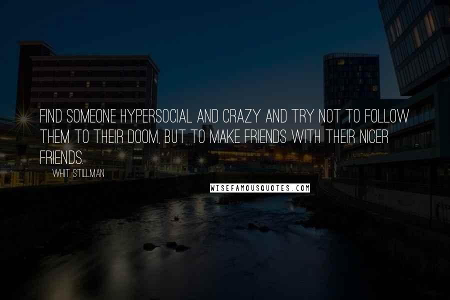 Whit Stillman Quotes: Find someone hypersocial and crazy and try not to follow them to their doom, but to make friends with their nicer friends.