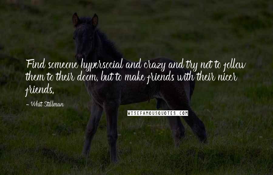 Whit Stillman Quotes: Find someone hypersocial and crazy and try not to follow them to their doom, but to make friends with their nicer friends.