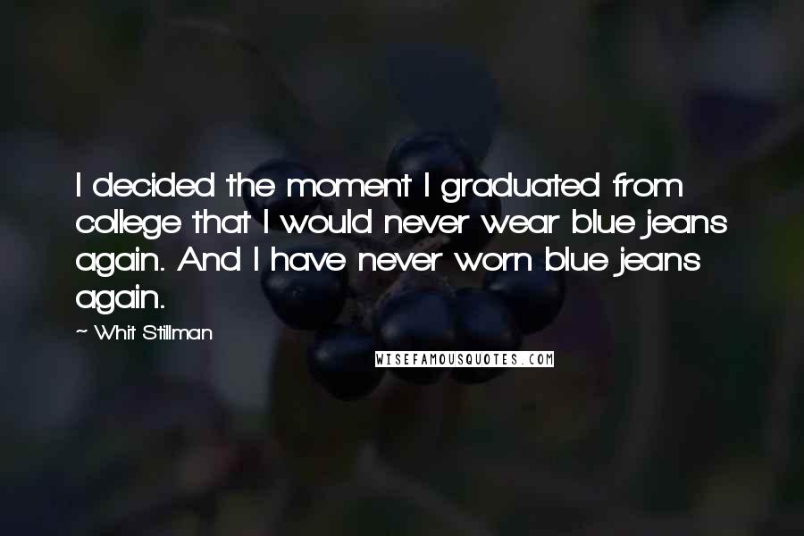 Whit Stillman Quotes: I decided the moment I graduated from college that I would never wear blue jeans again. And I have never worn blue jeans again.