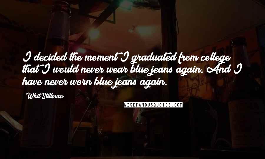 Whit Stillman Quotes: I decided the moment I graduated from college that I would never wear blue jeans again. And I have never worn blue jeans again.