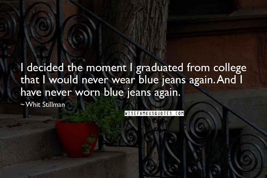 Whit Stillman Quotes: I decided the moment I graduated from college that I would never wear blue jeans again. And I have never worn blue jeans again.