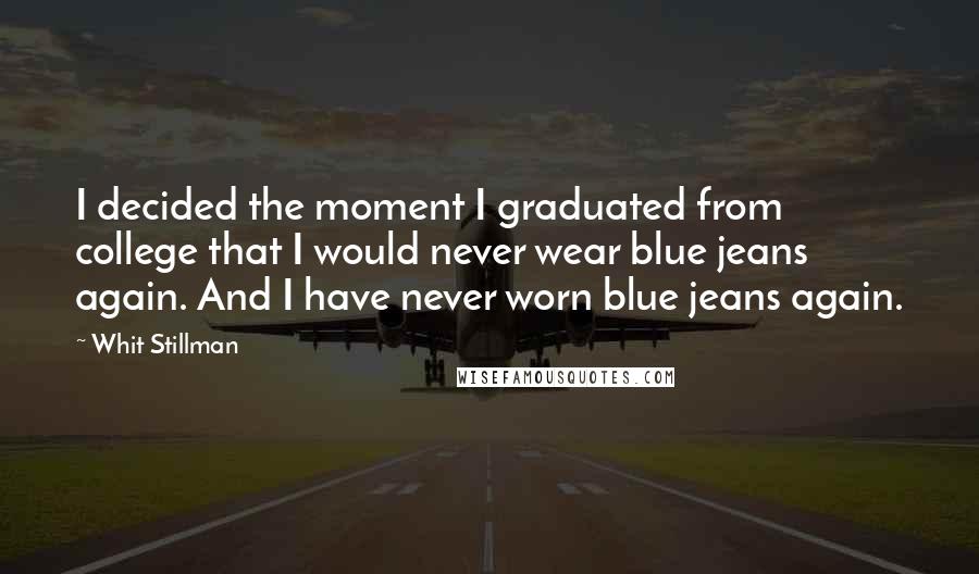 Whit Stillman Quotes: I decided the moment I graduated from college that I would never wear blue jeans again. And I have never worn blue jeans again.