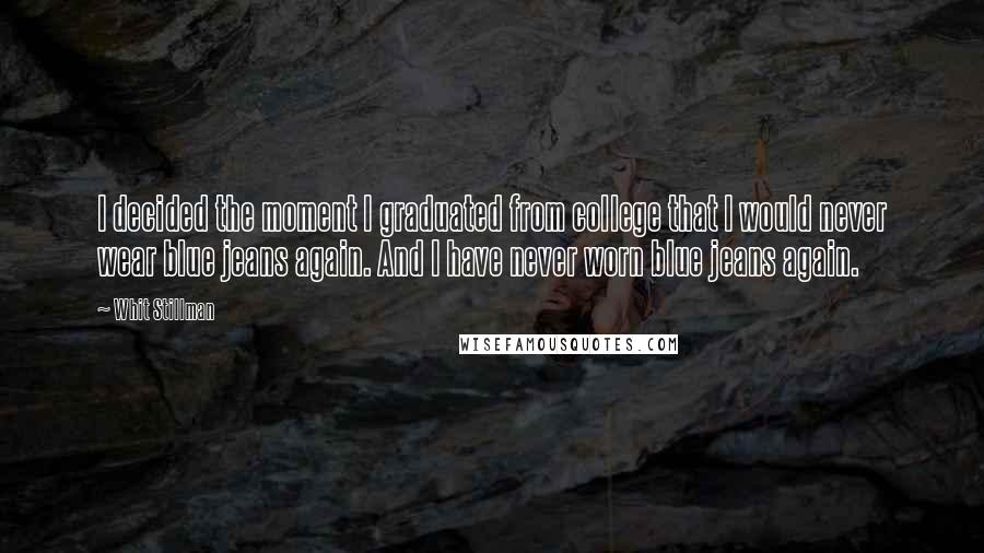 Whit Stillman Quotes: I decided the moment I graduated from college that I would never wear blue jeans again. And I have never worn blue jeans again.