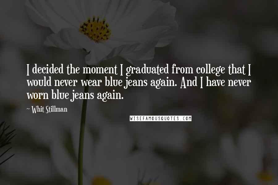 Whit Stillman Quotes: I decided the moment I graduated from college that I would never wear blue jeans again. And I have never worn blue jeans again.