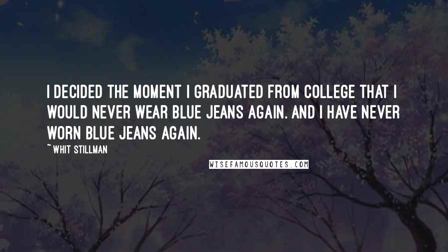 Whit Stillman Quotes: I decided the moment I graduated from college that I would never wear blue jeans again. And I have never worn blue jeans again.