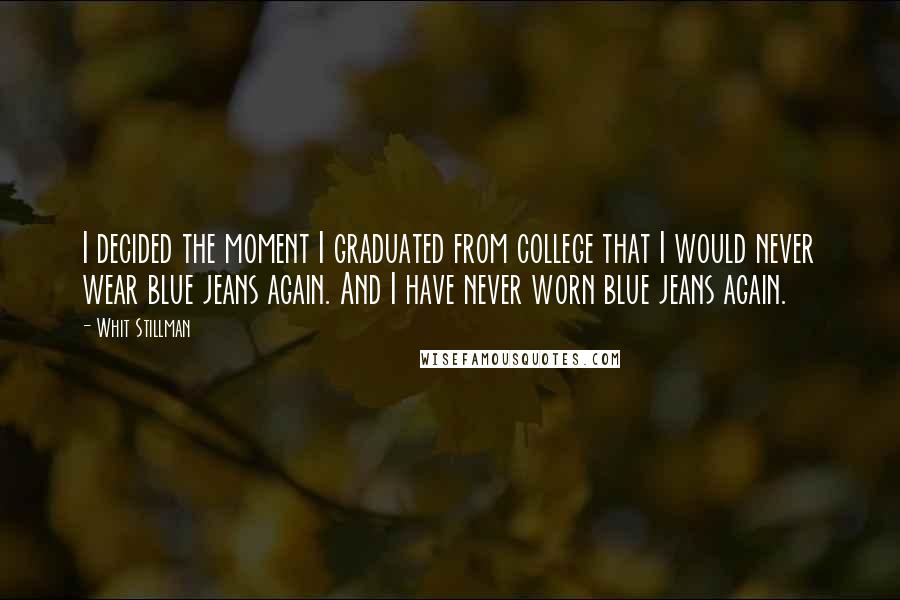 Whit Stillman Quotes: I decided the moment I graduated from college that I would never wear blue jeans again. And I have never worn blue jeans again.