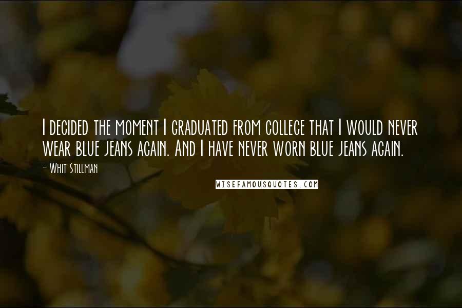 Whit Stillman Quotes: I decided the moment I graduated from college that I would never wear blue jeans again. And I have never worn blue jeans again.