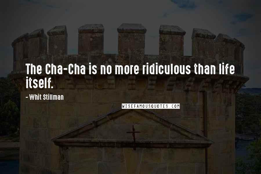 Whit Stillman Quotes: The Cha-Cha is no more ridiculous than life itself.