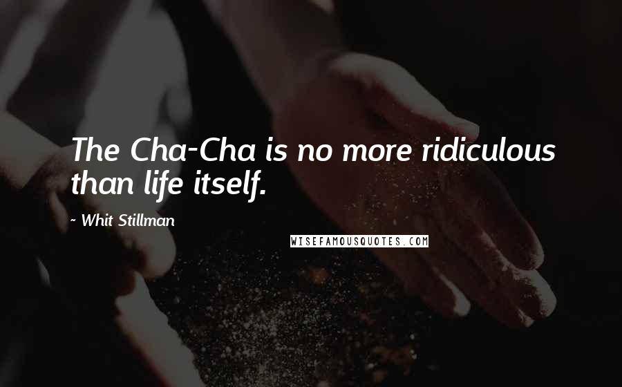 Whit Stillman Quotes: The Cha-Cha is no more ridiculous than life itself.