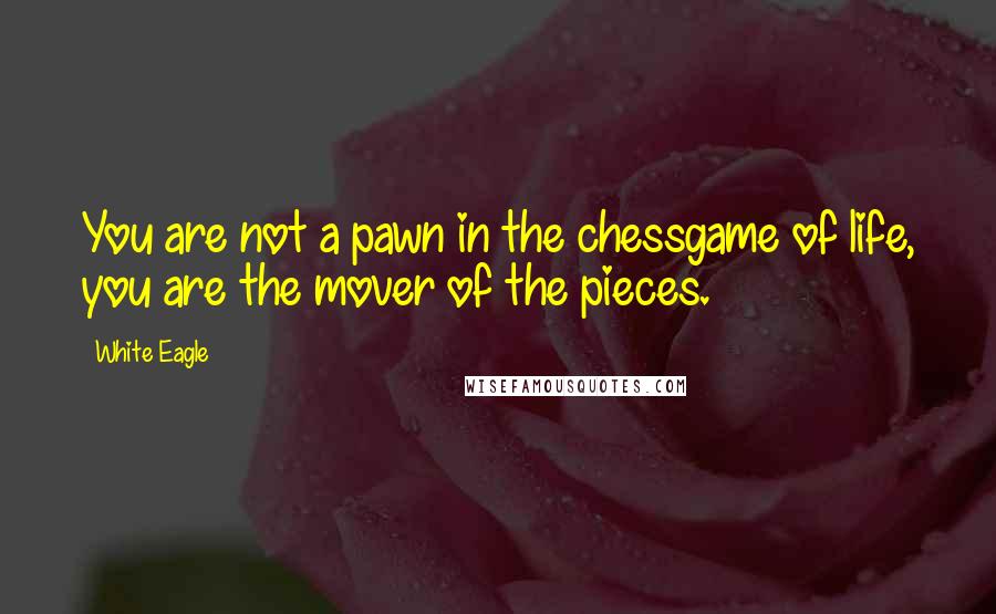 White Eagle Quotes: You are not a pawn in the chessgame of life, you are the mover of the pieces.