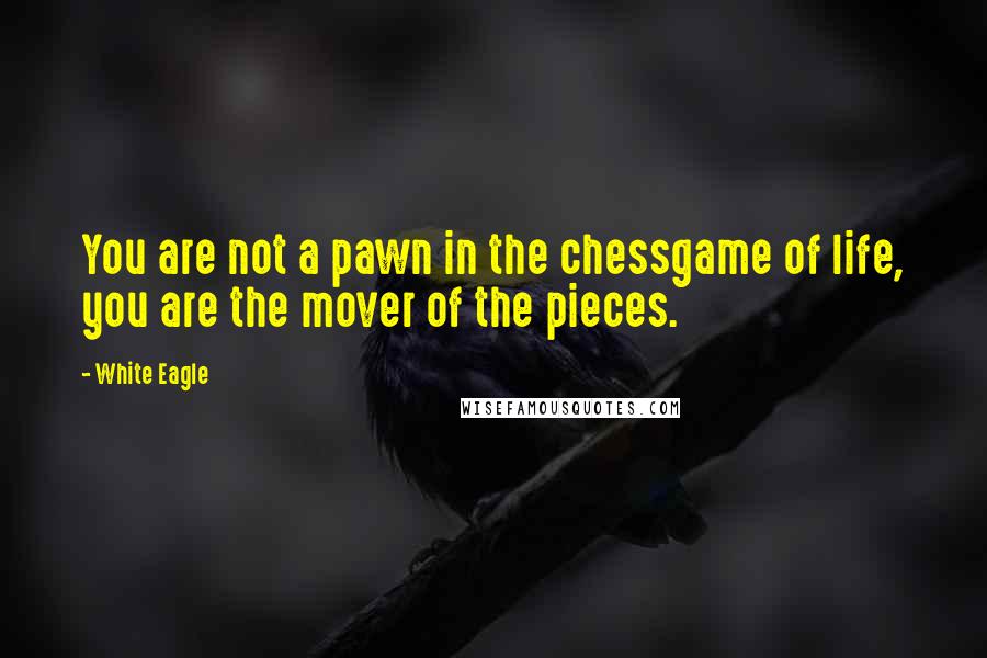 White Eagle Quotes: You are not a pawn in the chessgame of life, you are the mover of the pieces.