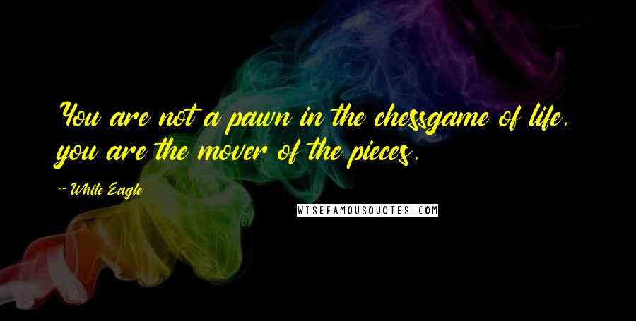 White Eagle Quotes: You are not a pawn in the chessgame of life, you are the mover of the pieces.