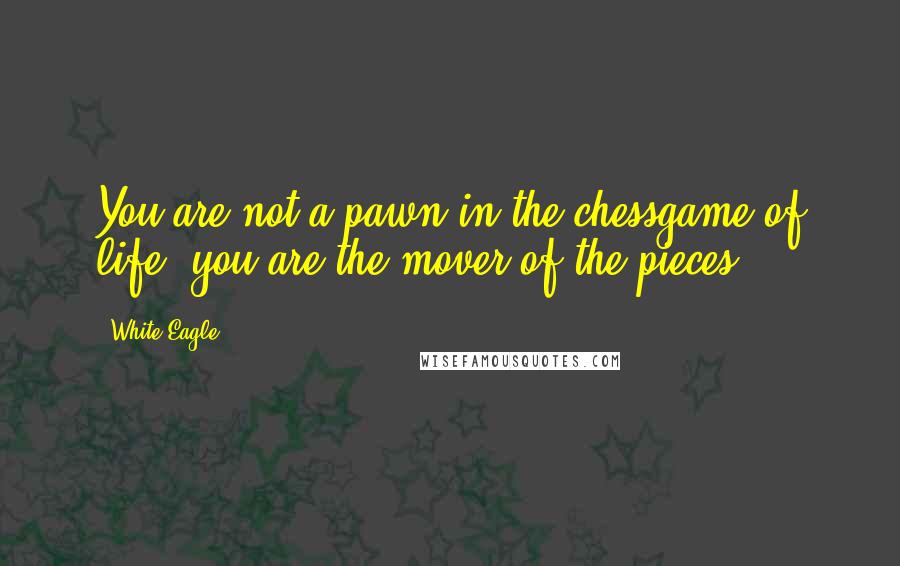 White Eagle Quotes: You are not a pawn in the chessgame of life, you are the mover of the pieces.