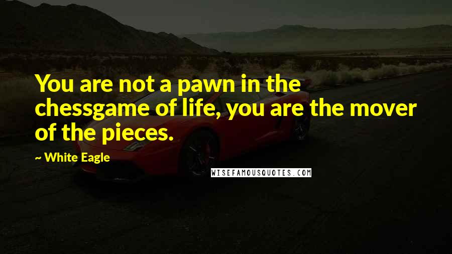 White Eagle Quotes: You are not a pawn in the chessgame of life, you are the mover of the pieces.