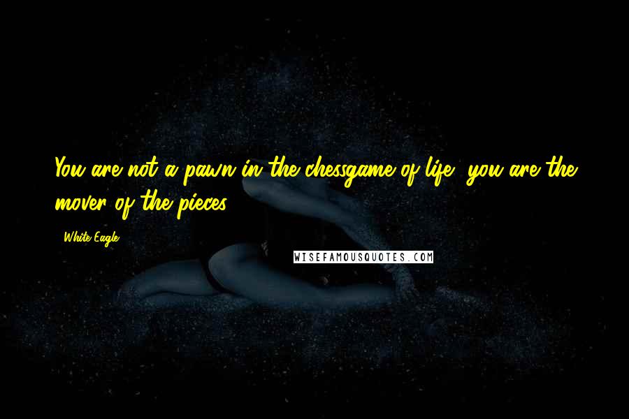 White Eagle Quotes: You are not a pawn in the chessgame of life, you are the mover of the pieces.