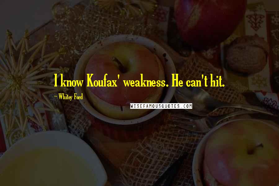 Whitey Ford Quotes: I know Koufax' weakness. He can't hit.