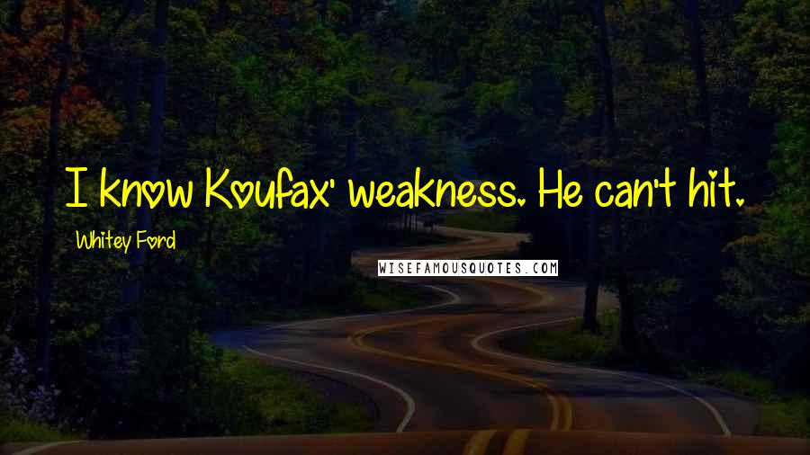 Whitey Ford Quotes: I know Koufax' weakness. He can't hit.
