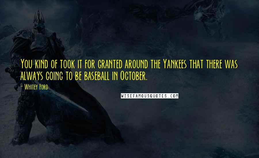 Whitey Ford Quotes: You kind of took it for granted around the Yankees that there was always going to be baseball in October.