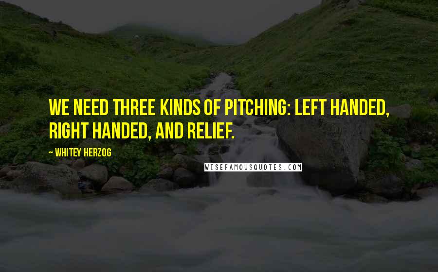 Whitey Herzog Quotes: We need three kinds of pitching: left handed, right handed, and relief.