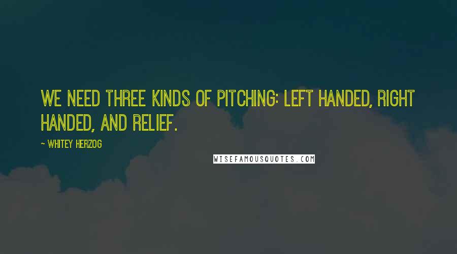 Whitey Herzog Quotes: We need three kinds of pitching: left handed, right handed, and relief.